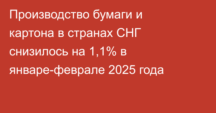 Производство бумаги и картона в странах СНГ снизилось на 1,1% в январе-феврале 2025 года