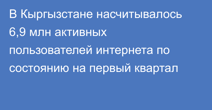 В Кыргызстане насчитывалось 6,9 млн активных пользователей интернета по состоянию на первый квартал