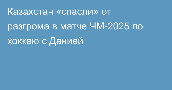 Казахстан «спасли» от разгрома в матче ЧМ-2025 по хоккею с Данией
