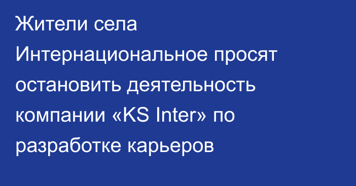 Жители села Интернациональное просят остановить деятельность компании «KS Inter» по разработке карьеров