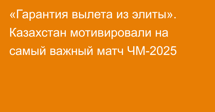 «Гарантия вылета из элиты». Казахстан мотивировали на самый важный матч ЧМ-2025