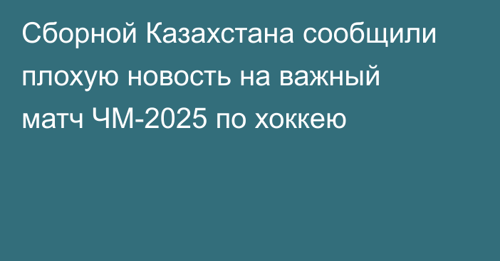 Сборной Казахстана сообщили плохую новость на важный матч ЧМ-2025 по хоккею