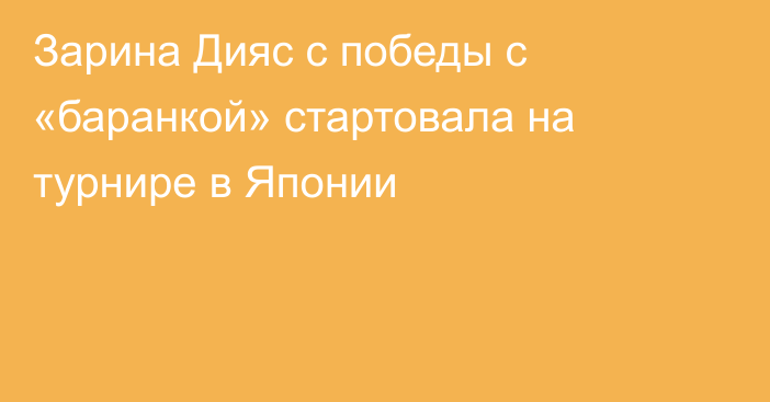 Зарина Дияс с победы с «баранкой» стартовала на турнире в Японии