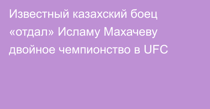 Известный казахский боец «отдал» Исламу Махачеву двойное чемпионство в UFC