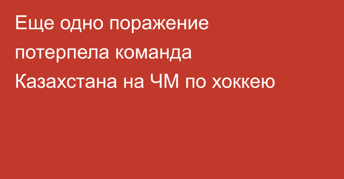 Еще одно поражение потерпела команда Казахстана на ЧМ по хоккею