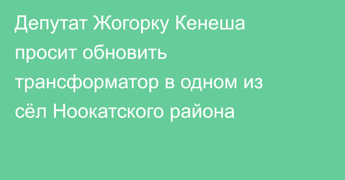 Депутат Жогорку Кенеша просит обновить трансформатор в одном из сёл Ноокатского района