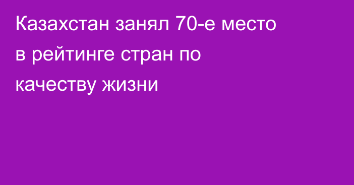 Казахстан занял 70-е место в рейтинге стран по качеству жизни