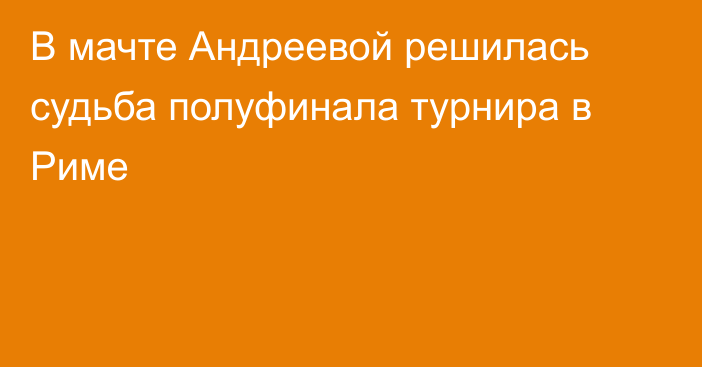В мачте Андреевой решилась судьба полуфинала турнира в Риме