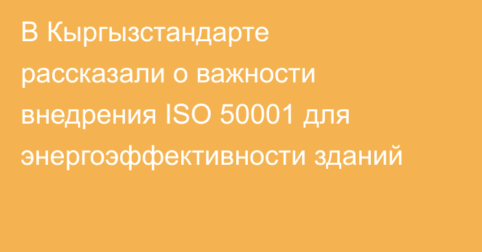 В Кыргызстандарте рассказали о важности внедрения ISO 50001 для энергоэффективности зданий