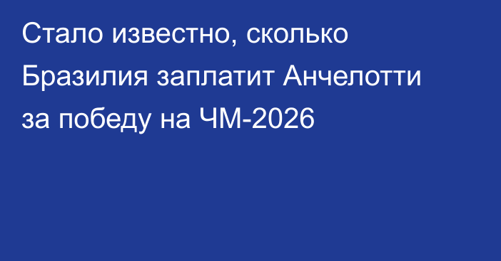 Стало известно, сколько Бразилия заплатит Анчелотти за победу на ЧМ-2026