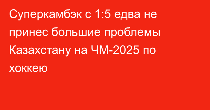 Суперкамбэк с 1:5 едва не принес большие проблемы Казахстану на ЧМ-2025 по хоккею