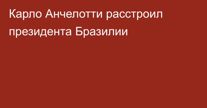 Карло Анчелотти расстроил президента Бразилии