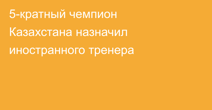 5-кратный чемпион Казахстана назначил иностранного тренера