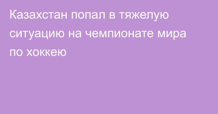 Казахстан попал в тяжелую ситуацию на чемпионате мира по хоккею