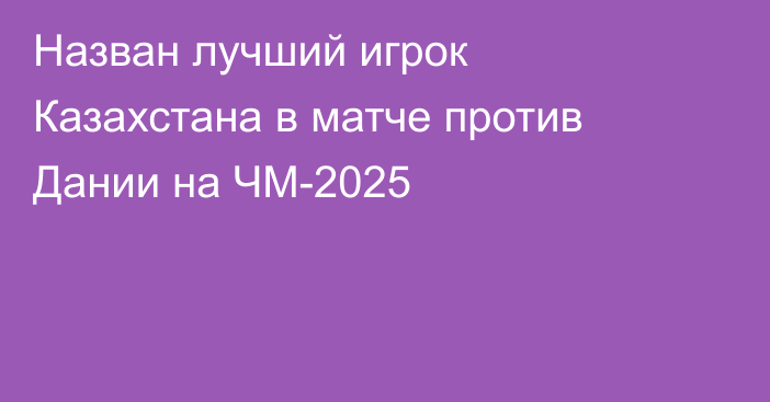 Назван лучший игрок Казахстана в матче против Дании на ЧМ-2025