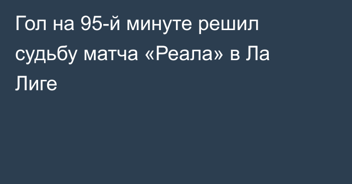 Гол на 95-й минуте решил судьбу матча «Реала» в Ла Лиге