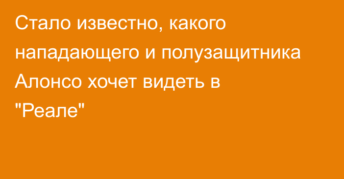 Стало известно, какого нападающего и полузащитника Алонсо хочет видеть в 
