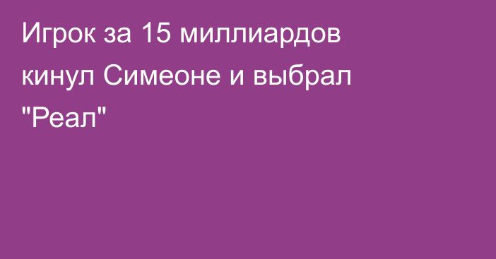 Игрок за 15 миллиардов кинул Симеоне и выбрал 