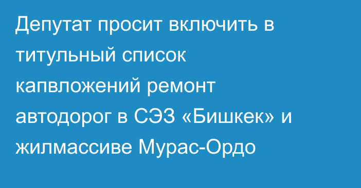 Депутат просит включить в титульный список капвложений ремонт автодорог в СЭЗ «Бишкек» и жилмассиве Мурас-Ордо