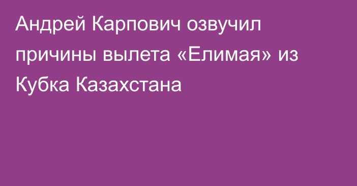 Андрей Карпович озвучил причины вылета «Елимая» из Кубка Казахстана