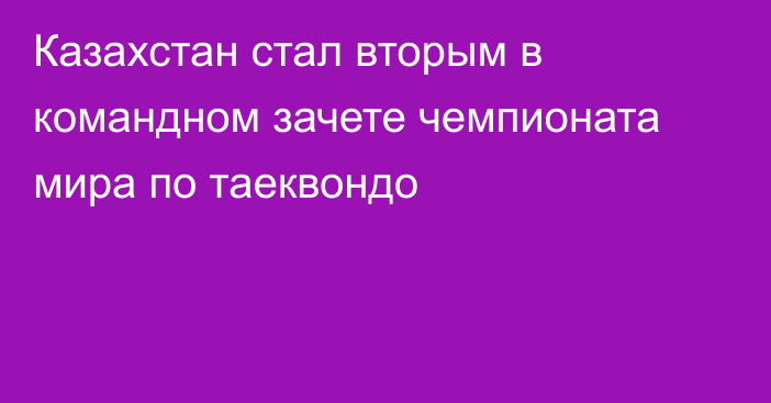 Казахстан стал вторым в командном зачете чемпионата мира по таеквондо