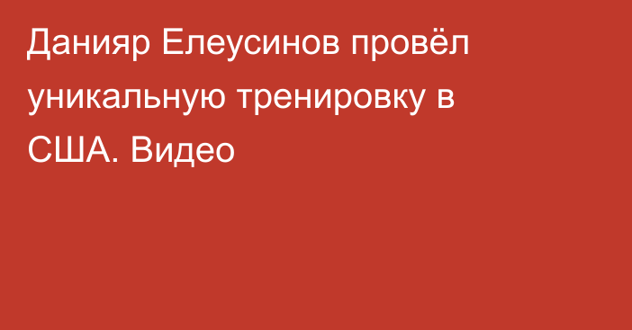 Данияр Елеусинов провёл уникальную тренировку в США. Видео