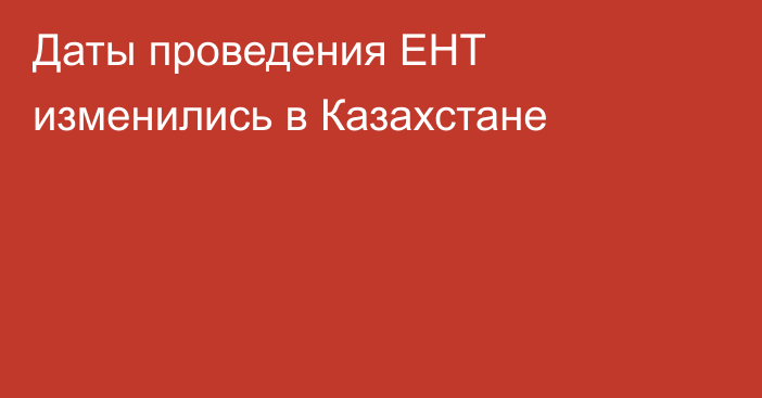 Даты проведения ЕНТ изменились в Казахстане