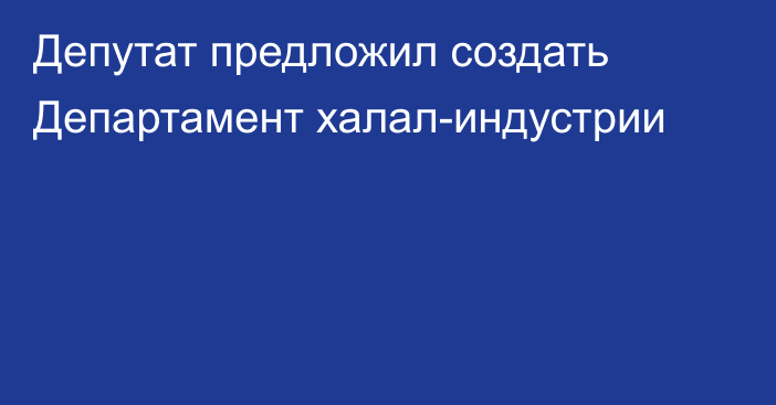 Депутат предложил создать Департамент халал-индустрии