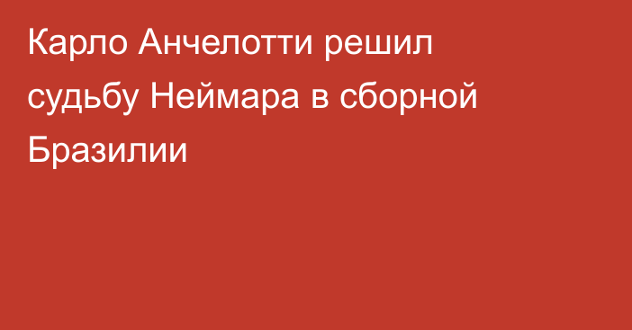 Карло Анчелотти решил судьбу Неймара в сборной Бразилии