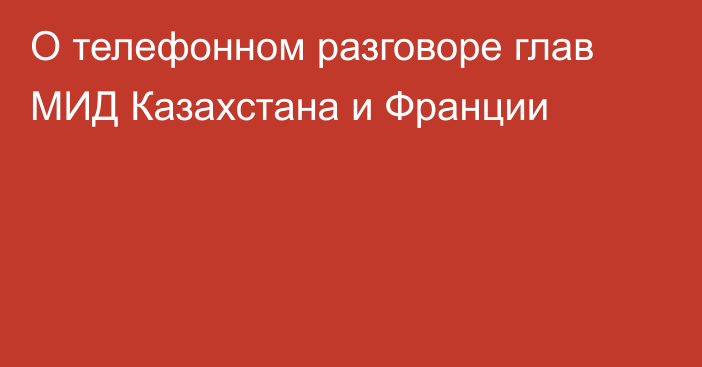 О телефонном разговоре глав МИД Казахстана и Франции