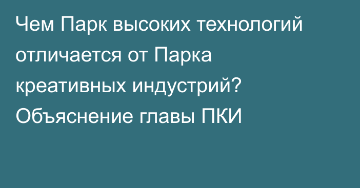 Чем Парк высоких технологий отличается от Парка креативных индустрий? Объяснение главы ПКИ