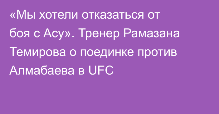 «Мы хотели отказаться от боя с Асу». Тренер Рамазана Темирова о поединке против Алмабаева в UFC