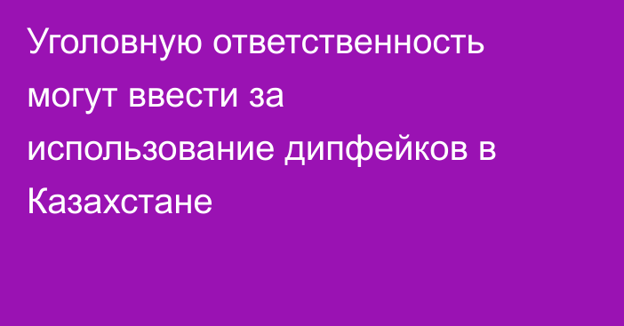 Уголовную ответственность могут ввести за использование дипфейков в Казахстане