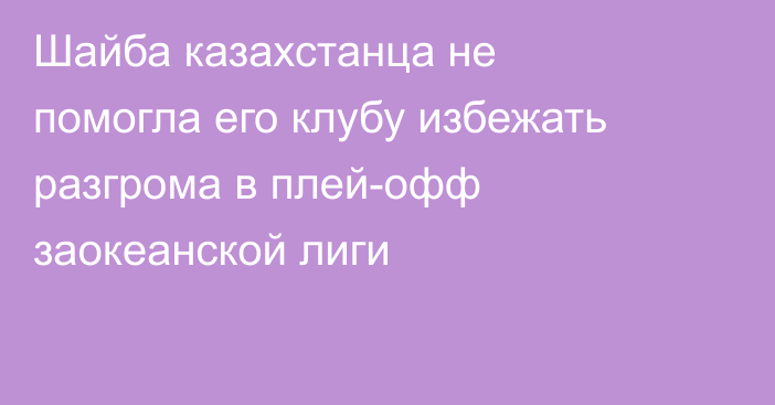 Шайба казахстанца не помогла его клубу избежать разгрома в плей-офф заокеанской лиги