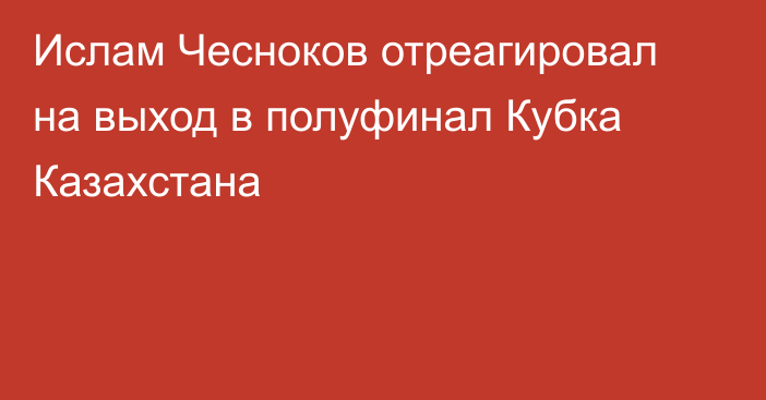 Ислам Чесноков отреагировал на выход в полуфинал Кубка Казахстана