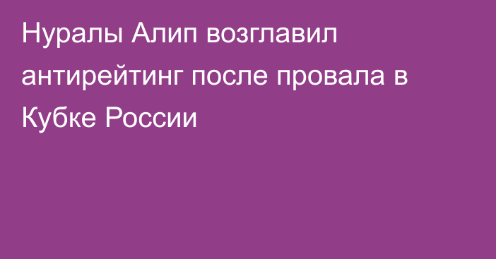 Нуралы Алип возглавил антирейтинг после провала в Кубке России