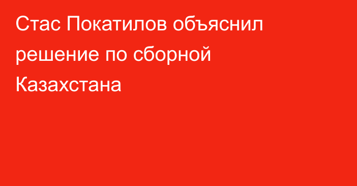 Стас Покатилов объяснил решение по сборной Казахстана