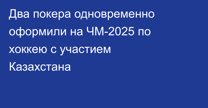 Два покера одновременно оформили на ЧМ-2025 по хоккею с участием Казахстана