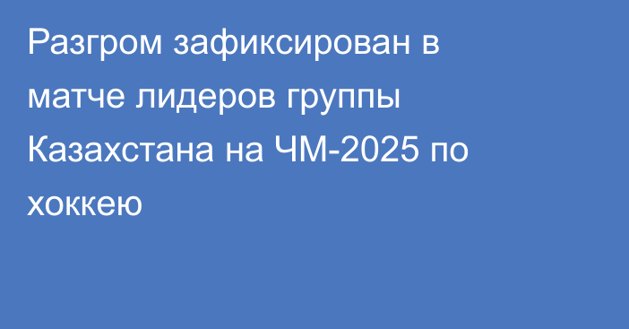 Разгром зафиксирован в матче лидеров группы Казахстана на ЧМ-2025 по хоккею