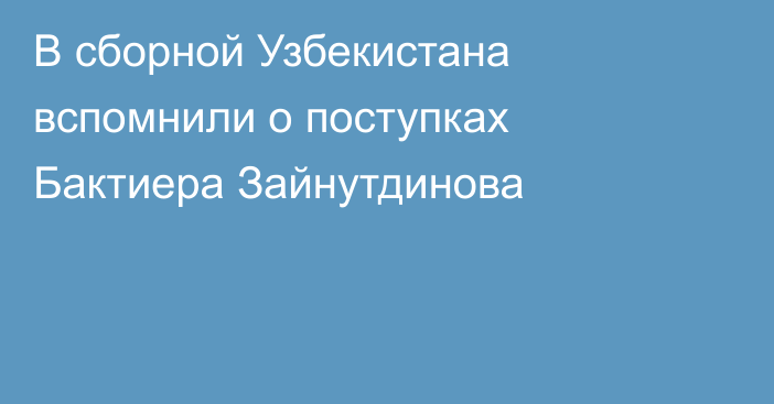 В сборной Узбекистана вспомнили о поступках Бактиера Зайнутдинова
