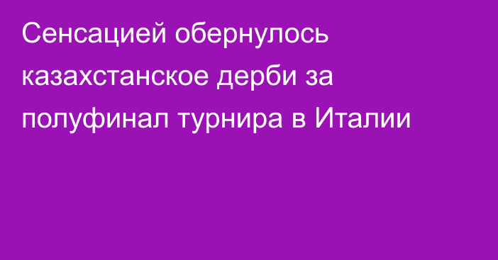 Сенсацией обернулось казахстанское дерби за полуфинал турнира в Италии