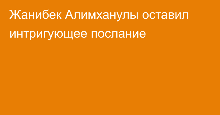 Жанибек Алимханулы оставил интригующее послание