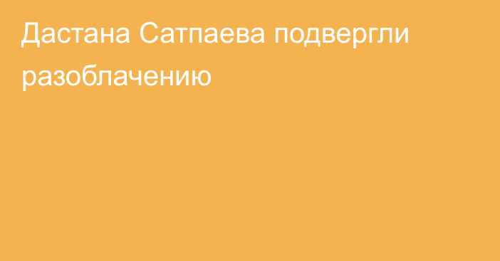 Дастана Сатпаева подвергли разоблачению
