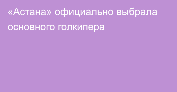 «Астана» официально выбрала основного голкипера