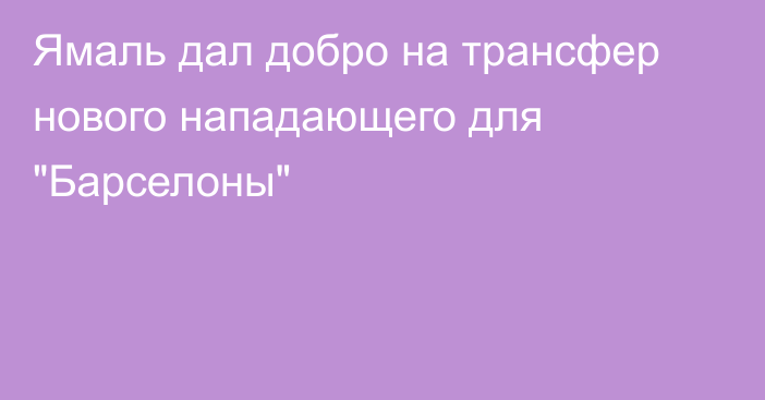 Ямаль дал добро на трансфер нового нападающего для 
