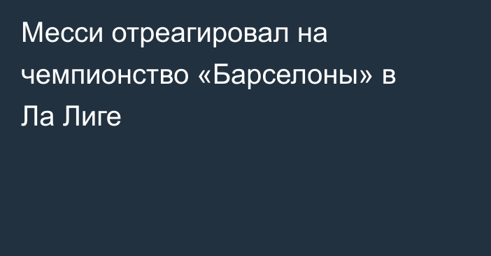 Месси отреагировал на чемпионство «Барселоны» в Ла Лиге