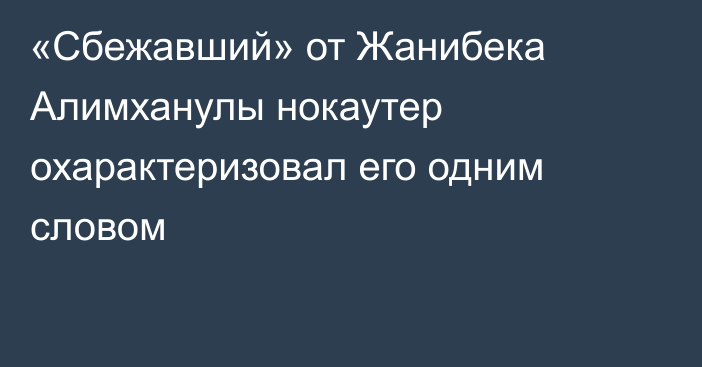 «Сбежавший» от Жанибека Алимханулы нокаутер охарактеризовал его одним словом