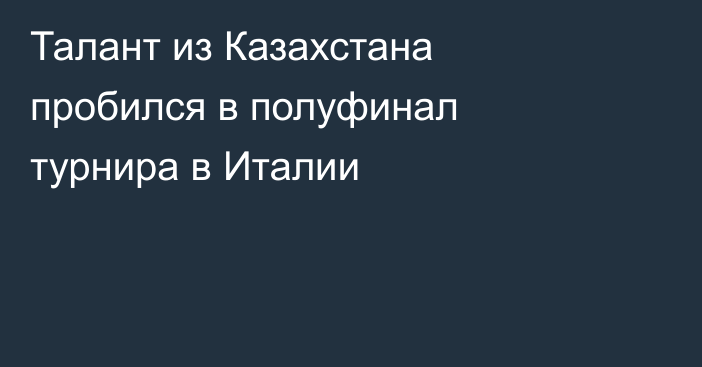 Талант из Казахстана пробился в полуфинал турнира в Италии