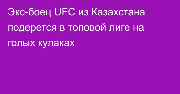 Экс-боец UFC из Казахстана подерется в топовой лиге на голых кулаках