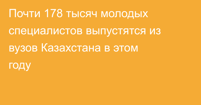 Почти 178 тысяч молодых специалистов выпустятся из вузов Казахстана в этом году